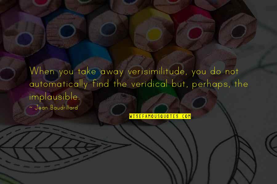 Verisimilitude Quotes By Jean Baudrillard: When you take away verisimilitude, you do not Verisimilitude Quotes By Jean Baudrillard: When you take away verisimilitude, you do not