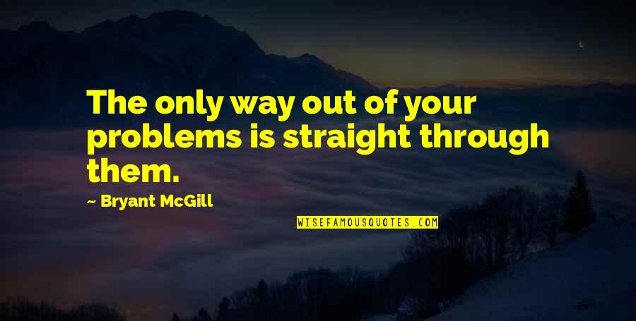 Verispan Llc Quotes By Bryant McGill: The only way out of your problems is Verispan Llc Quotes By Bryant McGill: The only way out of your problems is