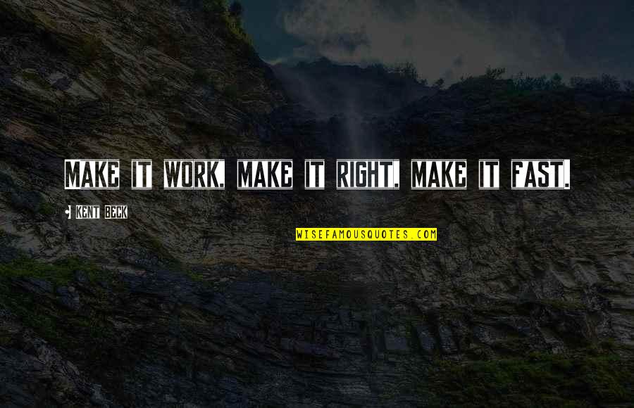 Veritably Quotes By Kent Beck: Make it work, make it right, make it Veritably Quotes By Kent Beck: Make it work, make it right, make it