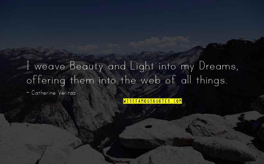 Veritas's Quotes By Catherine Veritas: I weave Beauty and Light into my Dreams,