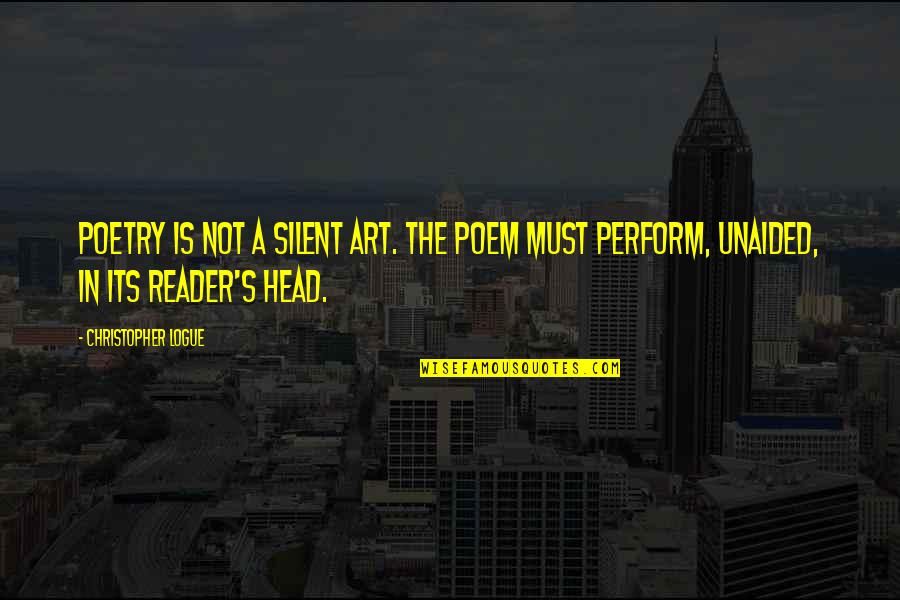 Veritasseminary Quotes By Christopher Logue: Poetry is not a silent art. The poem Veritasseminary Quotes By Christopher Logue: Poetry is not a silent art. The poem