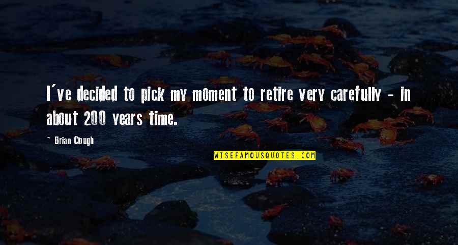 Verities On Appeal Quotes By Brian Clough: I've decided to pick my moment to retire