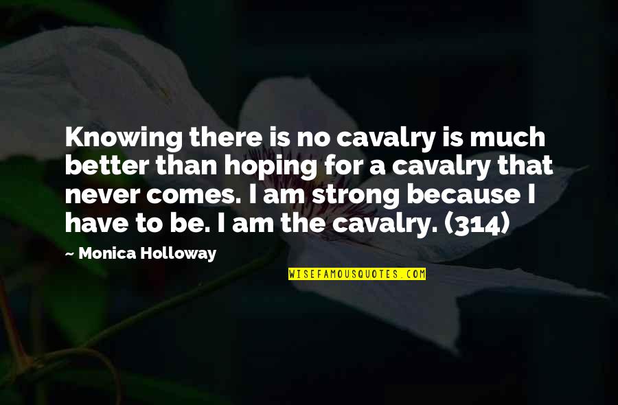 Verities On Appeal Quotes By Monica Holloway: Knowing there is no cavalry is much better Verities On Appeal Quotes By Monica Holloway: Knowing there is no cavalry is much better