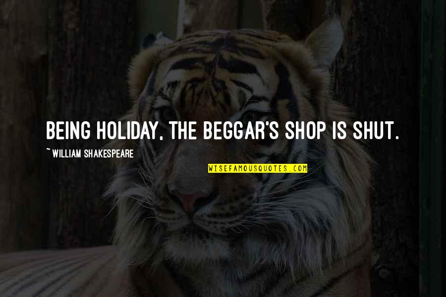 Veritime Quotes By William Shakespeare: Being holiday, the beggar's shop is shut. Veritime Quotes By William Shakespeare: Being holiday, the beggar's shop is shut.