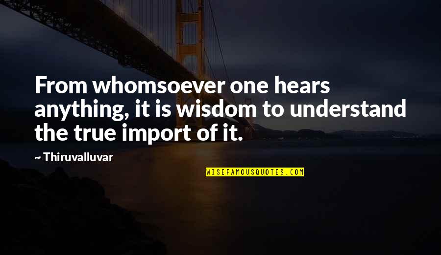Verity's Quotes By Thiruvalluvar: From whomsoever one hears anything, it is wisdom