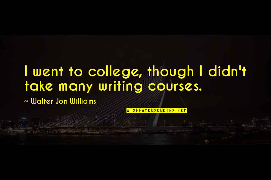 Verkauft In English Quotes By Walter Jon Williams: I went to college, though I didn't take Verkauft In English Quotes By Walter Jon Williams: I went to college, though I didn't take