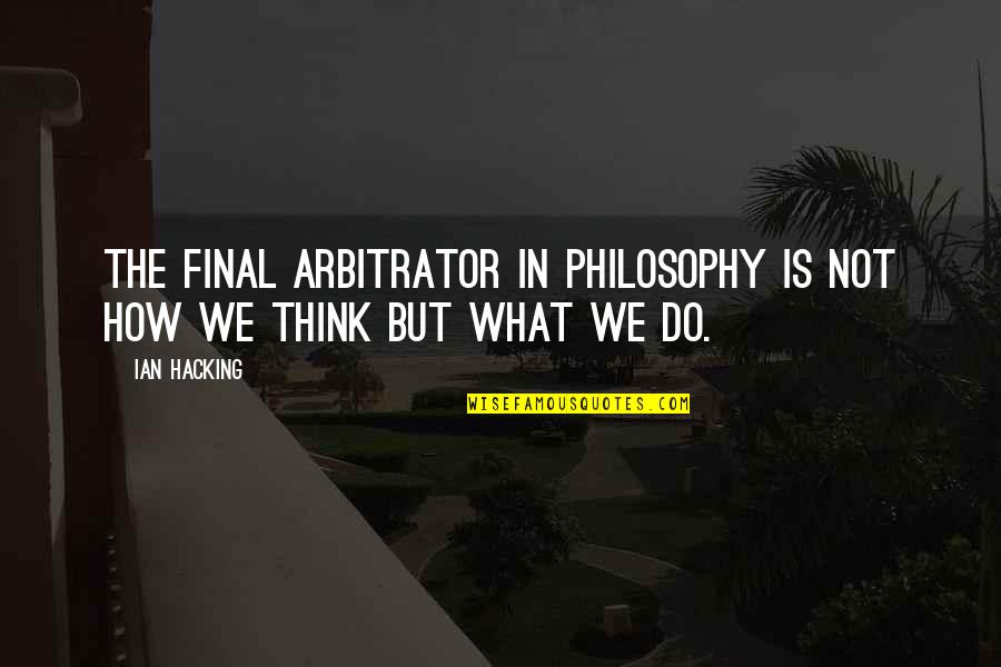 Verkehrsmittel Wortschatz Quotes By Ian Hacking: The final arbitrator in philosophy is not how