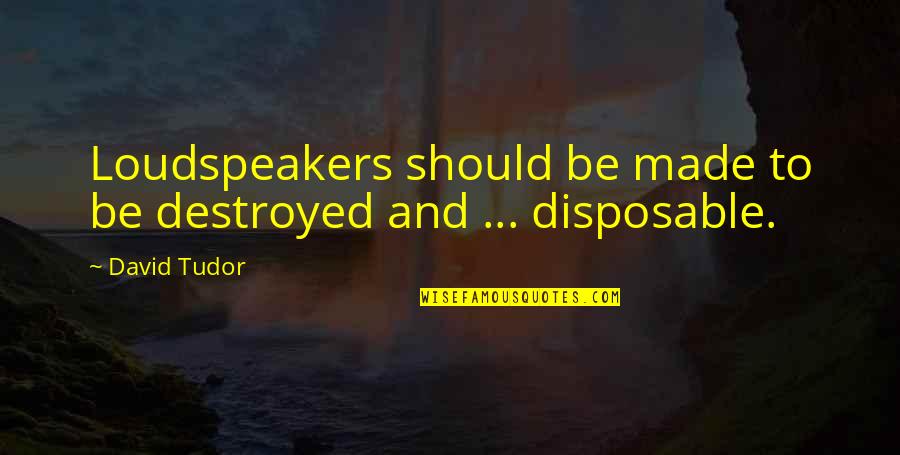 Verken Je Quotes By David Tudor: Loudspeakers should be made to be destroyed and