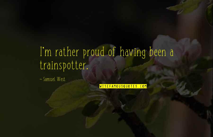 Verken Je Quotes By Samuel West: I'm rather proud of having been a trainspotter.