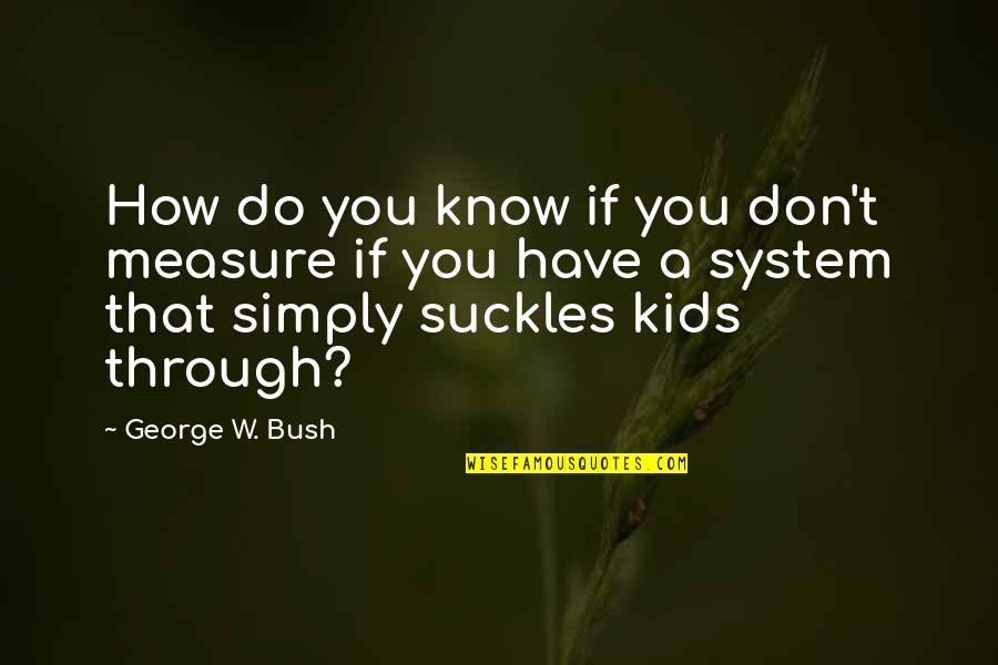 Verken Mid Quotes By George W. Bush: How do you know if you don't measure Verken Mid Quotes By George W. Bush: How do you know if you don't measure