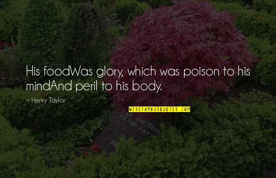 Verkligen Quotes By Henry Taylor: His foodWas glory, which was poison to his