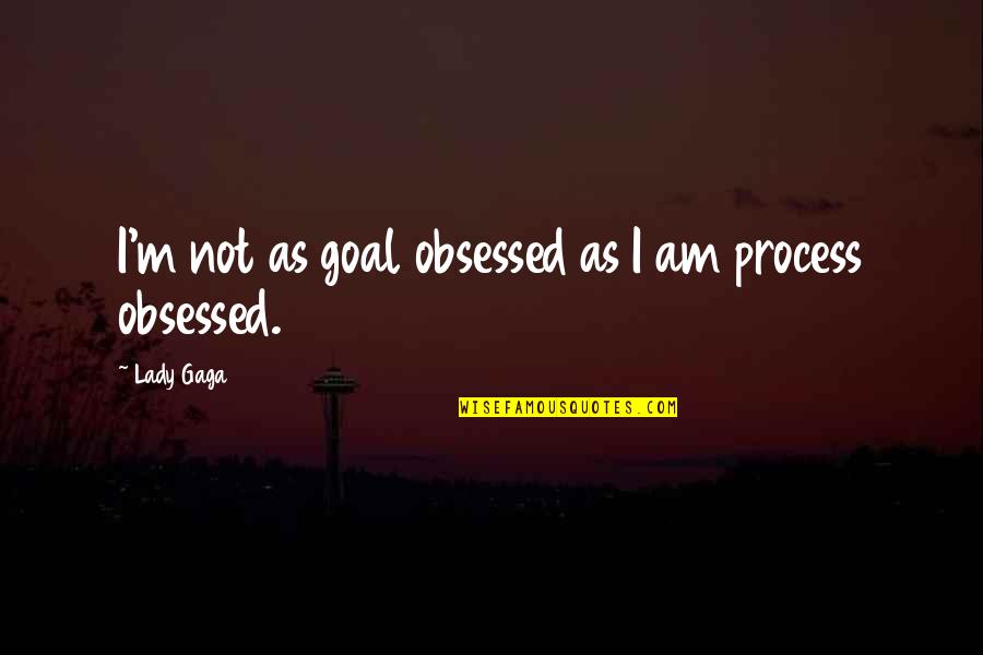 Verkocht Zijn Quotes By Lady Gaga: I'm not as goal obsessed as I am