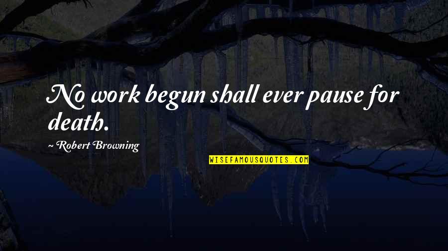 Verl Ngerntidlor Quotes By Robert Browning: No work begun shall ever pause for death. Verl Ngerntidlor Quotes By Robert Browning: No work begun shall ever pause for death.