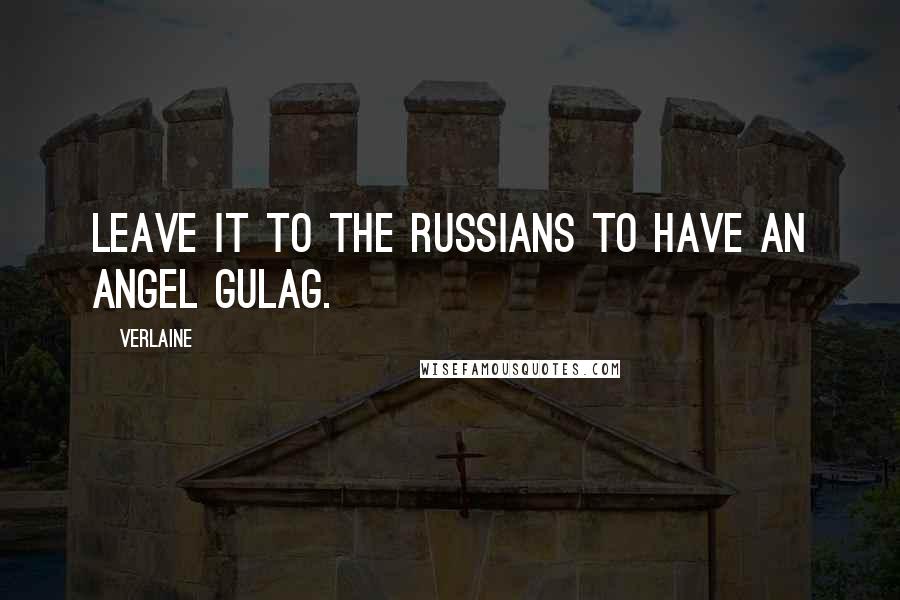 Verlaine quotes: Leave it to the Russians to have an angel gulag.