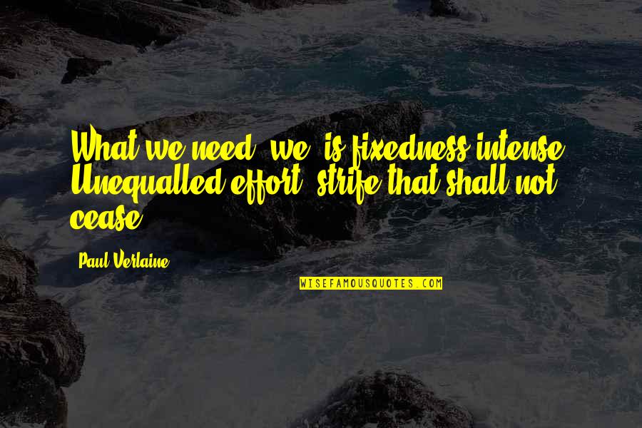 Verlaine Quotes By Paul Verlaine: What we need, we, is fixedness intense, Unequalled
