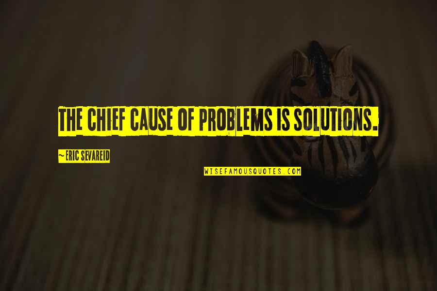Verlaine Wiki Quotes By Eric Sevareid: The chief cause of problems is solutions.