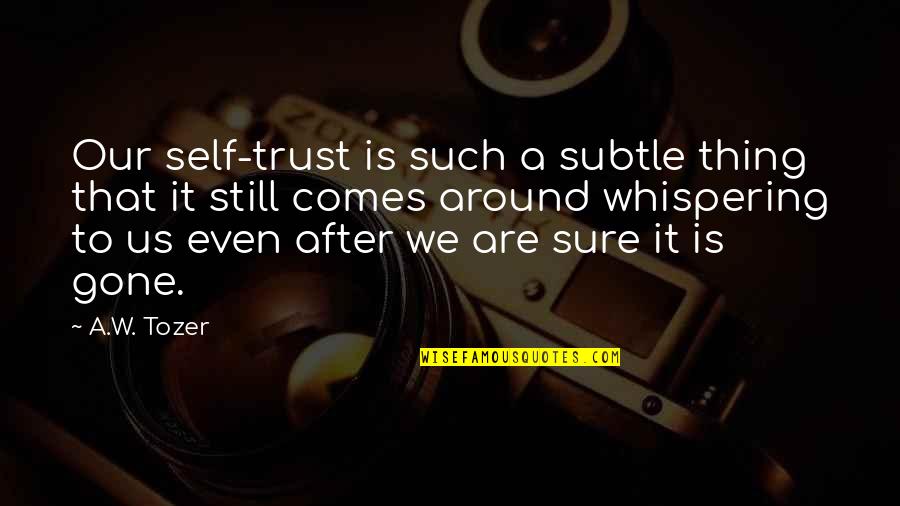 Verlangte Quotes By A.W. Tozer: Our self-trust is such a subtle thing that Verlangte Quotes By A.W. Tozer: Our self-trust is such a subtle thing that