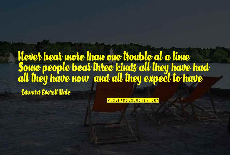 Verlassen Quotes By Edward Everett Hale: Never bear more than one trouble at a Verlassen Quotes By Edward Everett Hale: Never bear more than one trouble at a