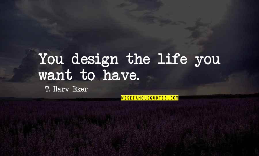 Verlegen In English Quotes By T. Harv Eker: You design the life you want to have.
