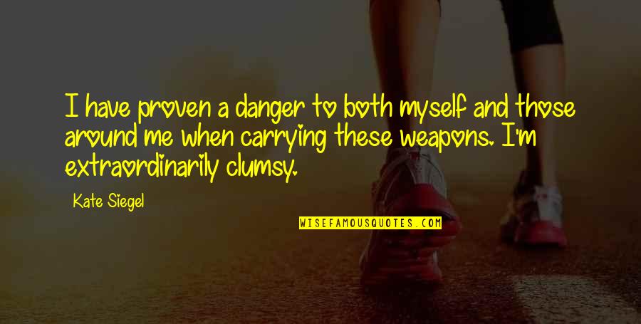Verleyen Turnhout Quotes By Kate Siegel: I have proven a danger to both myself Verleyen Turnhout Quotes By Kate Siegel: I have proven a danger to both myself
