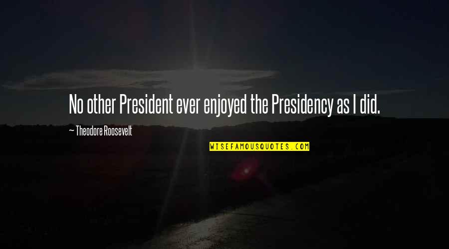 Verlocal Los Angeles Quotes By Theodore Roosevelt: No other President ever enjoyed the Presidency as