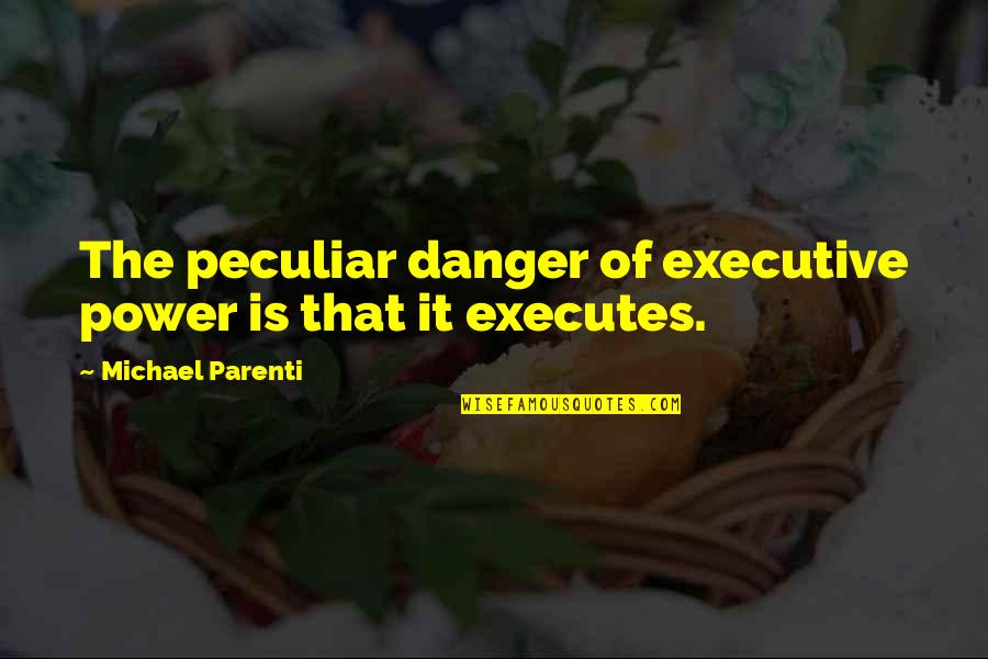 Verloren Liefde Quotes By Michael Parenti: The peculiar danger of executive power is that