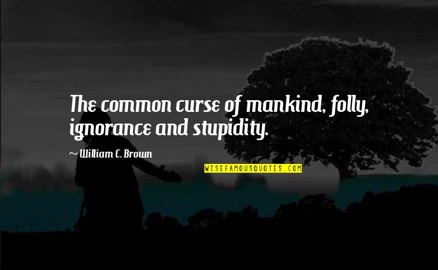Verlorene Schalung Quotes By William C. Brown: The common curse of mankind, folly, ignorance and Verlorene Schalung Quotes By William C. Brown: The common curse of mankind, folly, ignorance and