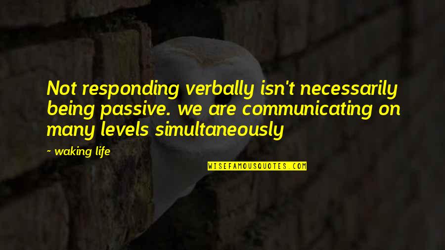 Verluchtings Quotes By Waking Life: Not responding verbally isn't necessarily being passive. we