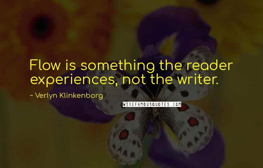 Verlyn Klinkenborg quotes: Flow is something the reader experiences, not the writer.