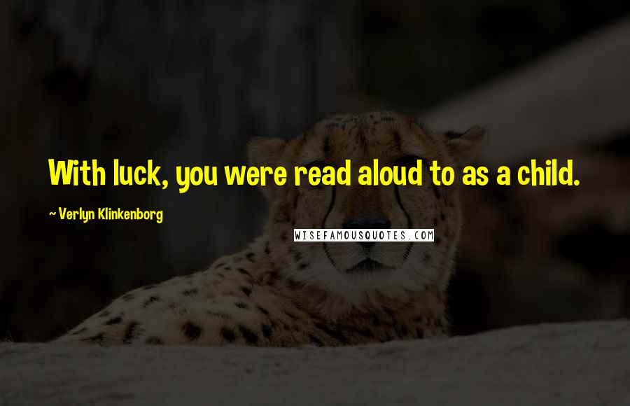 Verlyn Klinkenborg quotes: With luck, you were read aloud to as a child.