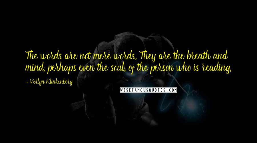 Verlyn Klinkenborg quotes: The words are not mere words. They are the breath and mind, perhaps even the soul, of the person who is reading. Verlyn Klinkenborg quotes: The words are not mere words. They are the breath and mind, perhaps even the soul, of the person who is reading.
