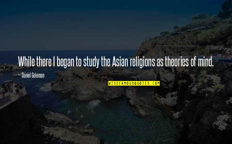 Verlys Ceiling Quotes By Daniel Goleman: While there I began to study the Asian