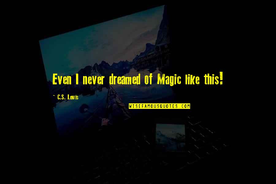 Vermage Quotes By C.S. Lewis: Even I never dreamed of Magic like this! Vermage Quotes By C.S. Lewis: Even I never dreamed of Magic like this!