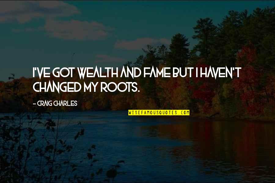 Vermageren Quotes By Craig Charles: I've got wealth and fame but I haven't Vermageren Quotes By Craig Charles: I've got wealth and fame but I haven't