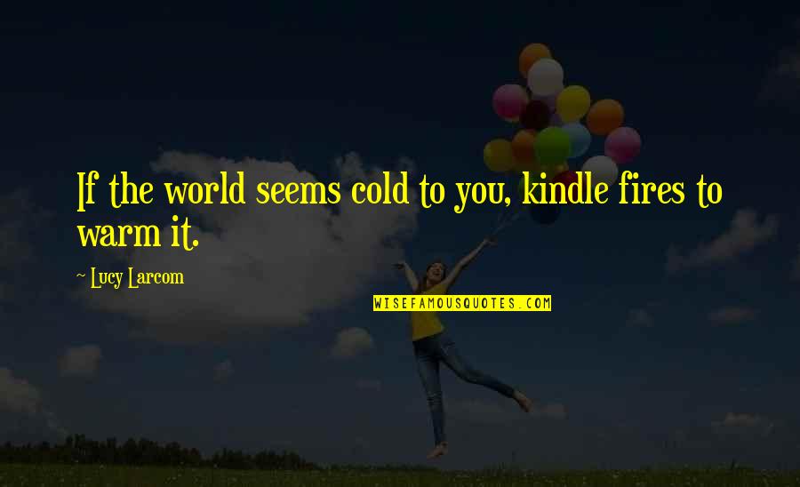 Vermaland Quotes By Lucy Larcom: If the world seems cold to you, kindle Vermaland Quotes By Lucy Larcom: If the world seems cold to you, kindle
