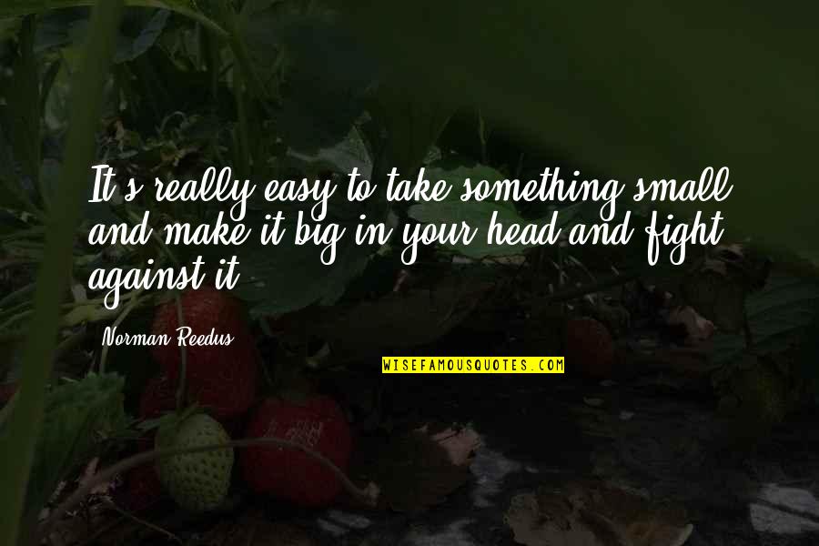 Vermeeren Dentergem Quotes By Norman Reedus: It's really easy to take something small and
