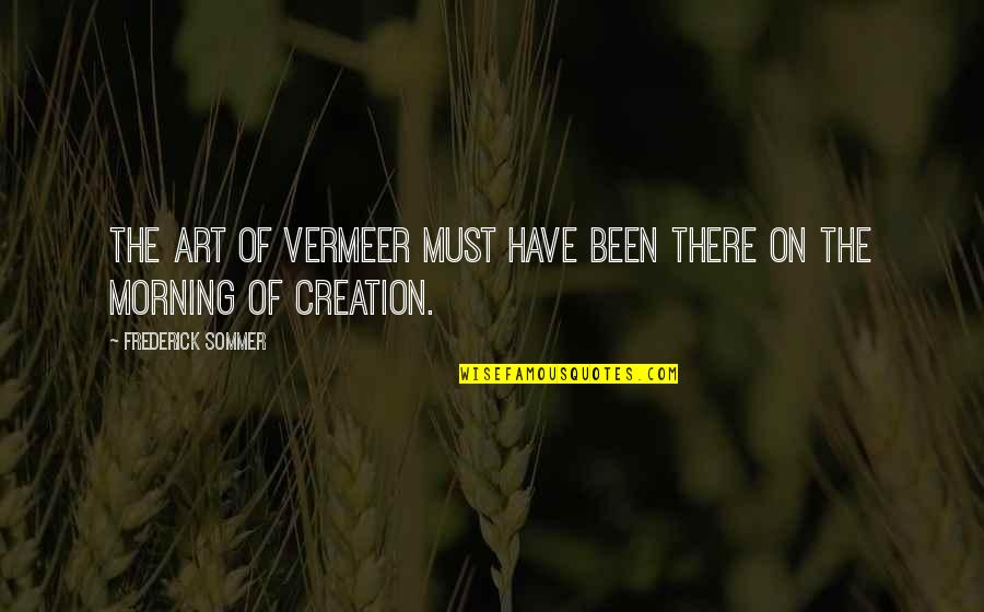 Vermeer's Quotes By Frederick Sommer: The Art of Vermeer must have been there