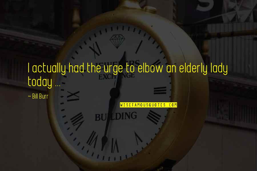 Vermenigvuldigen Quotes By Bill Burr: I actually had the urge to elbow an