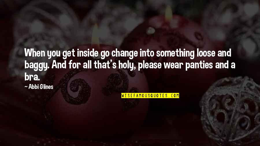 Vermes Mikl S Quotes By Abbi Glines: When you get inside go change into something Vermes Mikl S Quotes By Abbi Glines: When you get inside go change into something