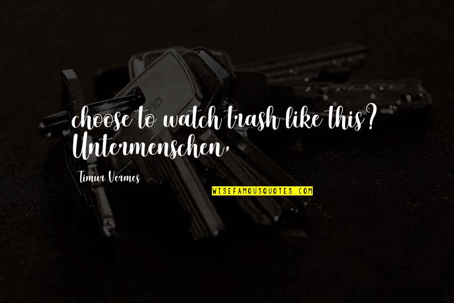 Vermes Quotes By Timur Vermes: choose to watch trash like this? Untermenschen, Vermes Quotes By Timur Vermes: choose to watch trash like this? Untermenschen,