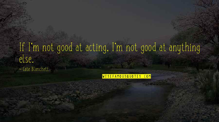 Vermicious Knid Quotes By Cate Blanchett: If I'm not good at acting, I'm not Vermicious Knid Quotes By Cate Blanchett: If I'm not good at acting, I'm not