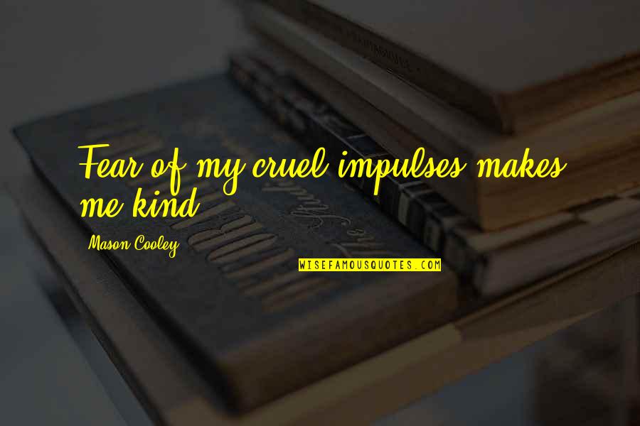 Vermicious Knid Quotes By Mason Cooley: Fear of my cruel impulses makes me kind. Vermicious Knid Quotes By Mason Cooley: Fear of my cruel impulses makes me kind.