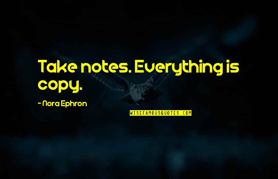 Vermilyea 204 Quotes By Nora Ephron: Take notes. Everything is copy. Vermilyea 204 Quotes By Nora Ephron: Take notes. Everything is copy.
