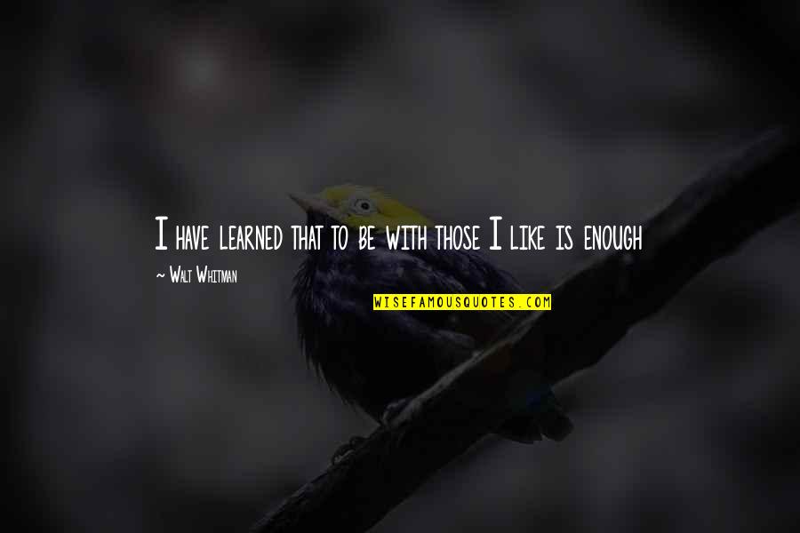 Vermine Du Quotes By Walt Whitman: I have learned that to be with those Vermine Du Quotes By Walt Whitman: I have learned that to be with those