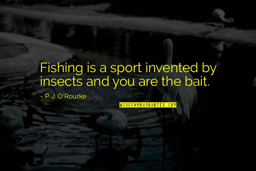 Verminite Quotes By P. J. O'Rourke: Fishing is a sport invented by insects and Verminite Quotes By P. J. O'Rourke: Fishing is a sport invented by insects and