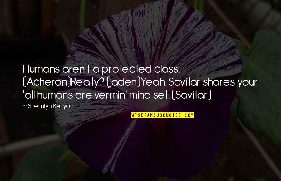 Vermin's Quotes By Sherrilyn Kenyon: Humans aren't a protected class. (Acheron)Really? (Jaden)Yeah. Savitar
