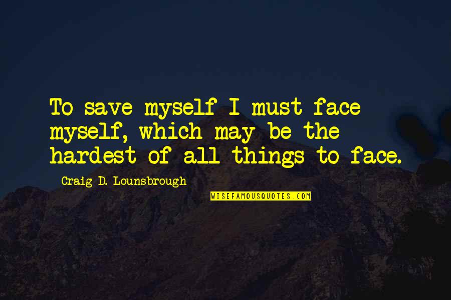 Vermoeidheid Trage Quotes By Craig D. Lounsbrough: To save myself I must face myself, which Vermoeidheid Trage Quotes By Craig D. Lounsbrough: To save myself I must face myself, which