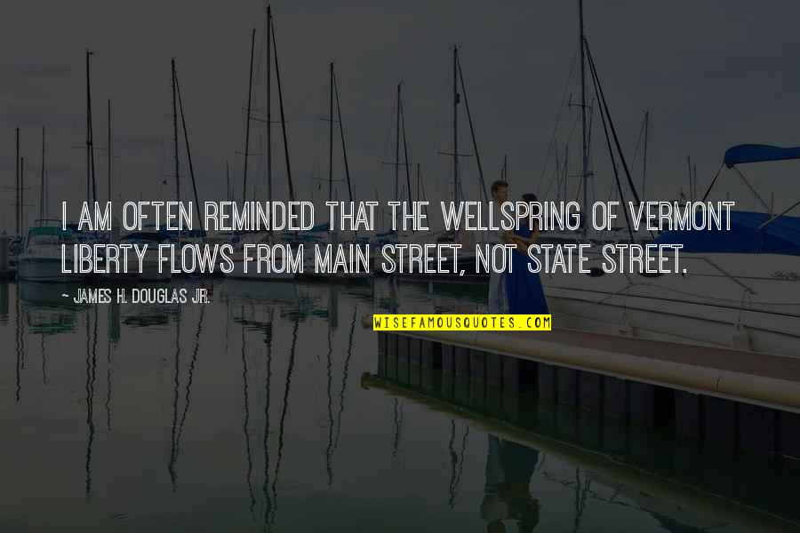 Vermont State Quotes By James H. Douglas Jr.: I am often reminded that the wellspring of Vermont State Quotes By James H. Douglas Jr.: I am often reminded that the wellspring of