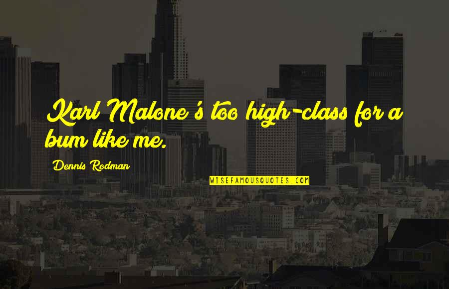 Vermonter By Marriage Quotes By Dennis Rodman: Karl Malone's too high-class for a bum like Vermonter By Marriage Quotes By Dennis Rodman: Karl Malone's too high-class for a bum like
