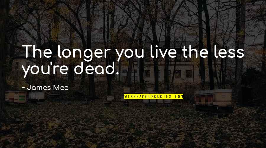 Vermont's Quotes By James Mee: The longer you live the less you're dead.